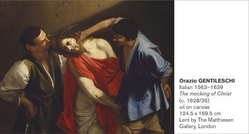 Orazio GENTILESCHI
Italian 1563-1639
The mocking of Christ (c. 1628/35)
oil on canvas
124.5 x 159.5 cm
Lent by The Matthiesen Gallery, London
s